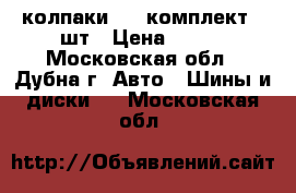 колпаки 13“ комплект 4 шт › Цена ­ 500 - Московская обл., Дубна г. Авто » Шины и диски   . Московская обл.